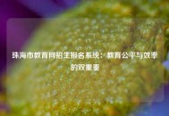 珠海市教育网招生报名系统：教育公平与效率的双重奏