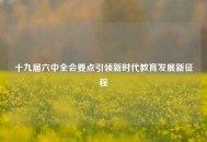 十九届六中全会要点引领新时代教育发展新征程