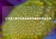 辽宁省人事厅在职业教育发展中的引领作用