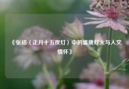 《张祜〈正月十五夜灯〉中的盛唐灯火与人文情怀》