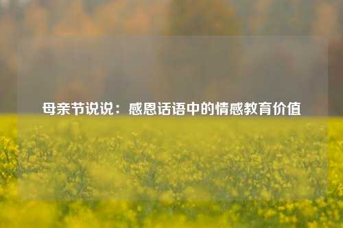 母亲节说说：感恩话语中的情感教育价值