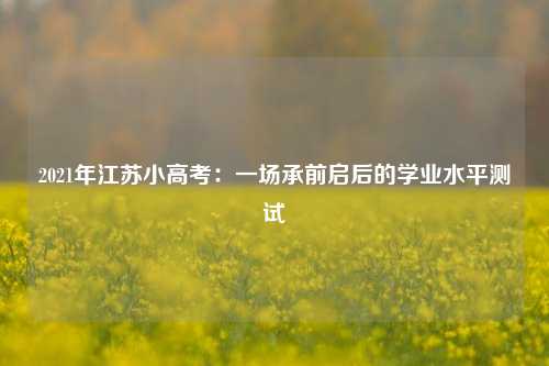 2021年江苏小高考:一场承前启后的学业水平测试