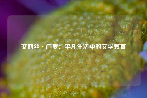 艾丽丝·门罗：平凡生活中的文学教育