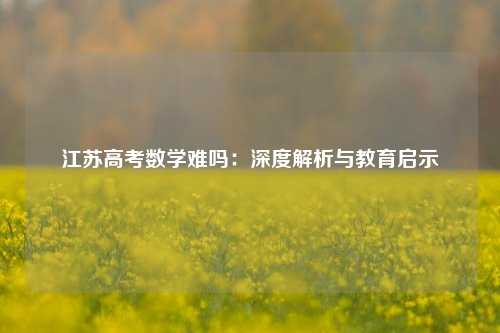 江苏高考数学难吗:深度解析与教育启示